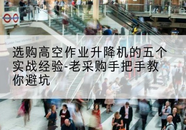 佳木斯高空作业升降机厂家-选购高空作业升降机的五个实战经验-老采购手把手教你避坑