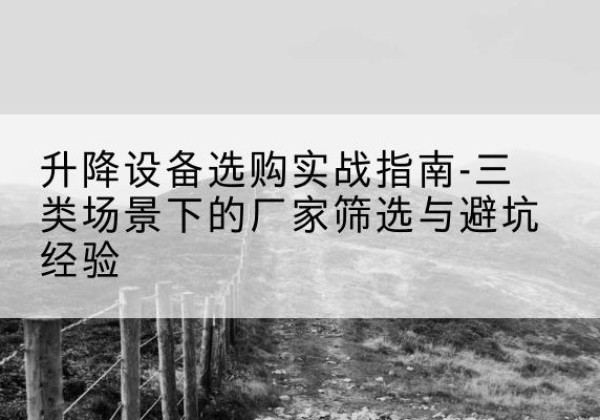 佳木斯移动式升降机厂家推荐-升降设备选购实战指南-三类场景下的厂家筛选与避坑经验