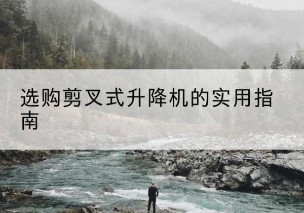 佳木斯剪叉式升降机怎么选-选购剪叉式升降机的实用指南