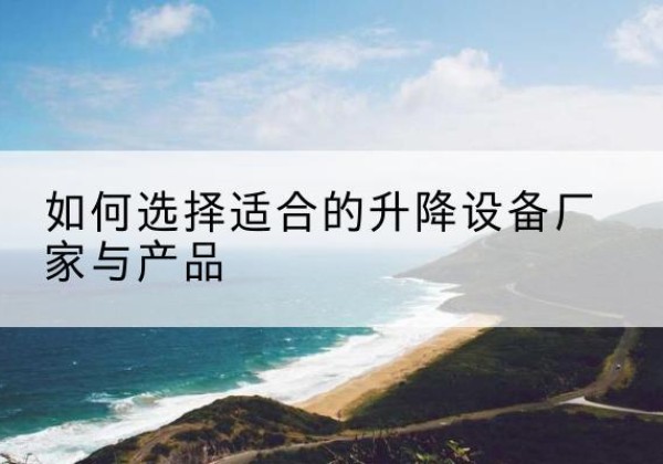 佳木斯电动升降平台厂家-如何选择适合的升降设备厂家与产品
